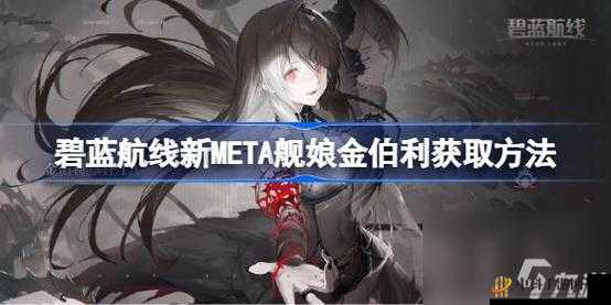 碧蓝航线新 META 舰娘金伯利获取途径