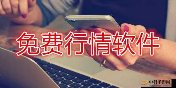 免费的行情软件网站下载：稳定安全，值得信赖